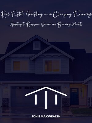cover image of Real Estate Investing in a Changing Economy--Adapting to Recession, Normal and Booming Markets